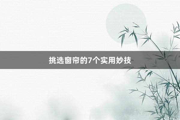 挑选窗帘的7个实用妙技
