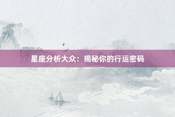 星座分析大众：揭秘你的行运密码