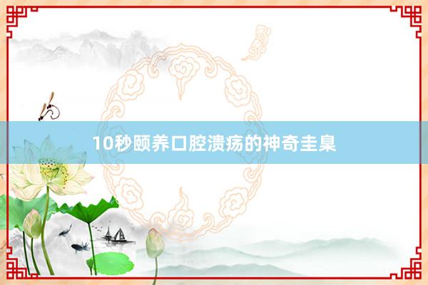 10秒颐养口腔溃疡的神奇圭臬