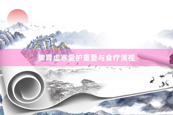 脾胃虚寒爱护重要与食疗漠视