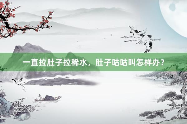 一直拉肚子拉稀水，肚子咕咕叫怎样办？