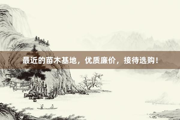 最近的苗木基地，优质廉价，接待选购！
