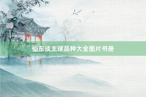 仙东谈主球品种大全图片书册