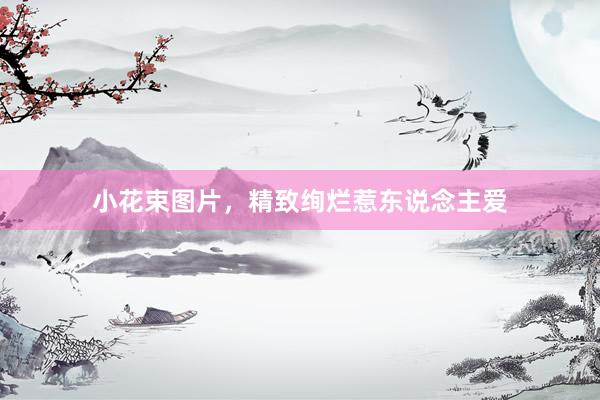 小花束图片，精致绚烂惹东说念主爱
