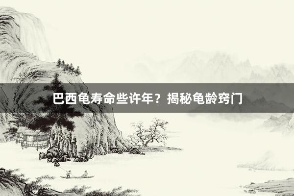 巴西龟寿命些许年？揭秘龟龄窍门