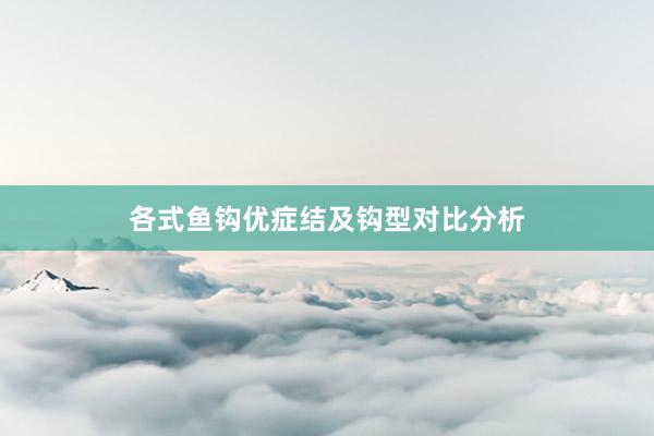 各式鱼钩优症结及钩型对比分析